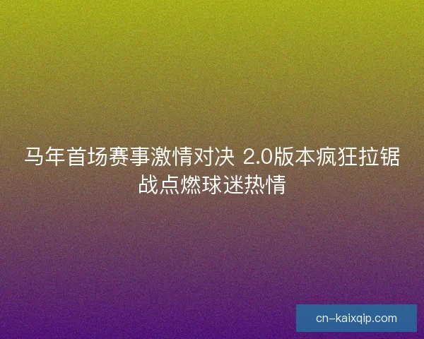 马年首场赛事激情对决 2.0版本疯狂拉锯战点燃球迷热情