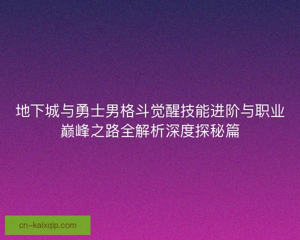 地下城与勇士男格斗觉醒技能进阶与职业巅峰之路全解析深度探秘篇