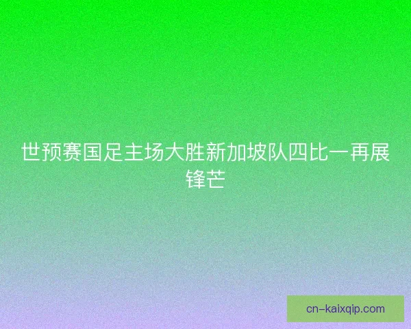 世预赛国足主场大胜新加坡队四比一再展锋芒